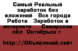 Самый Реальный заработок без вложений - Все города Работа » Заработок в интернете   . Самарская обл.,Октябрьск г.